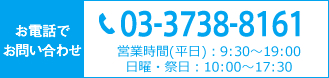 お電話でお問い合わせ　03-3738-8161　営業時間（平日）9：30～19:00　日曜・祭日10:00～17:30